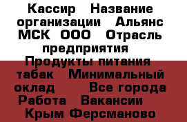 Кассир › Название организации ­ Альянс-МСК, ООО › Отрасль предприятия ­ Продукты питания, табак › Минимальный оклад ­ 1 - Все города Работа » Вакансии   . Крым,Ферсманово
